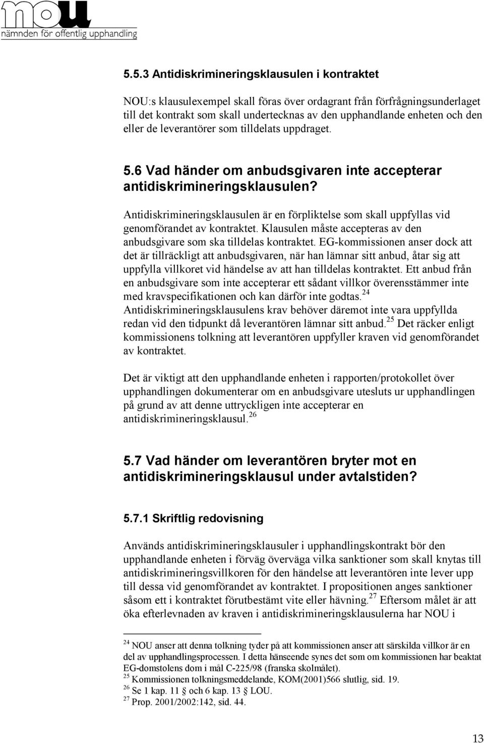 Antidiskrimineringsklausulen är en förpliktelse som skall uppfyllas vid genomförandet av kontraktet. Klausulen måste accepteras av den anbudsgivare som ska tilldelas kontraktet.