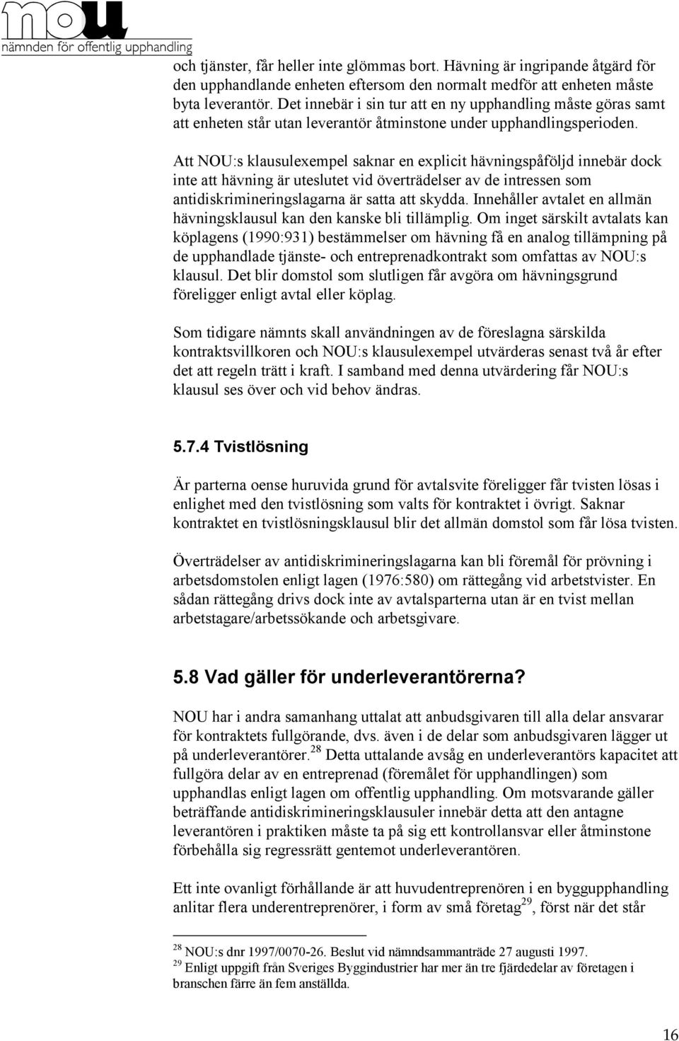 Att NOU:s klausulexempel saknar en explicit hävningspåföljd innebär dock inte att hävning är uteslutet vid överträdelser av de intressen som antidiskrimineringslagarna är satta att skydda.