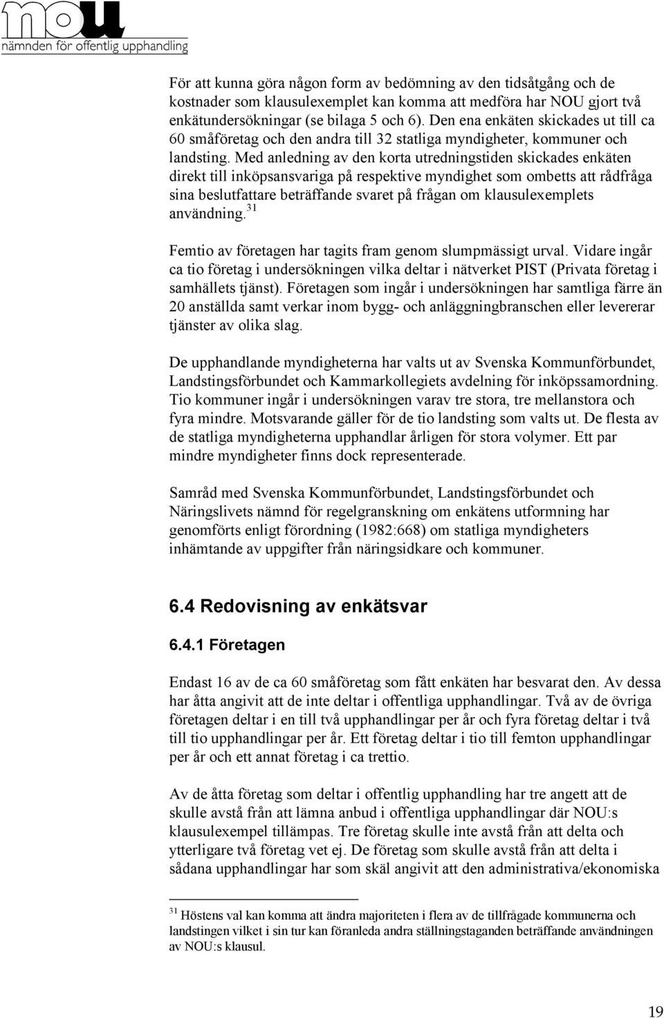 Med anledning av den korta utredningstiden skickades enkäten direkt till inköpsansvariga på respektive myndighet som ombetts att rådfråga sina beslutfattare beträffande svaret på frågan om