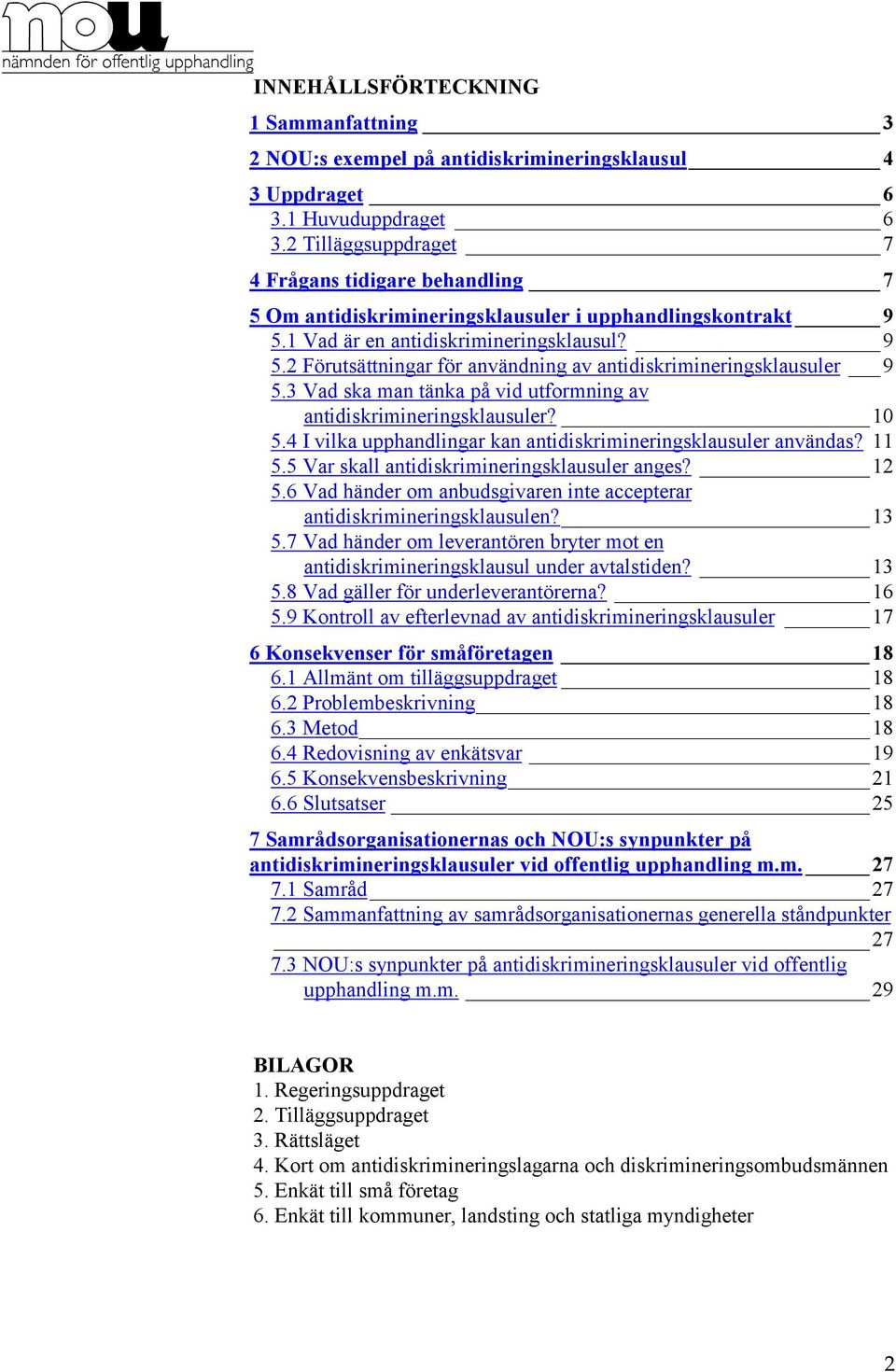 3 Vad ska man tänka på vid utformning av antidiskrimineringsklausuler? 10 5.4 I vilka upphandlingar kan antidiskrimineringsklausuler användas? 11 5.5 Var skall antidiskrimineringsklausuler anges?