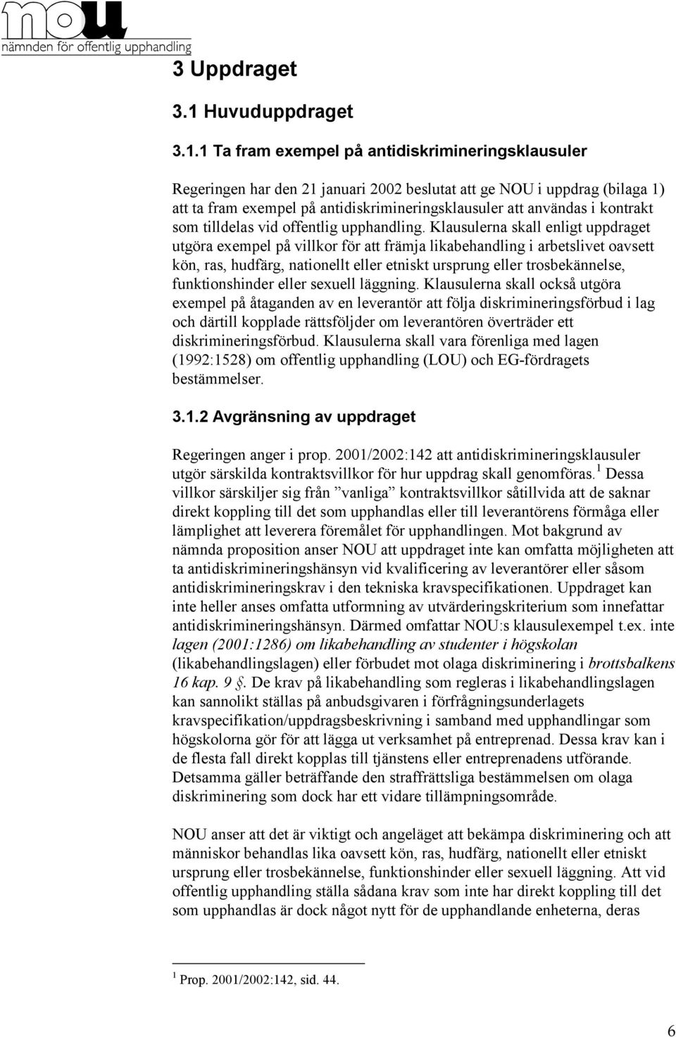 1 Ta fram exempel på antidiskrimineringsklausuler Regeringen har den 21 januari 2002 beslutat att ge NOU i uppdrag (bilaga 1) att ta fram exempel på antidiskrimineringsklausuler att användas i