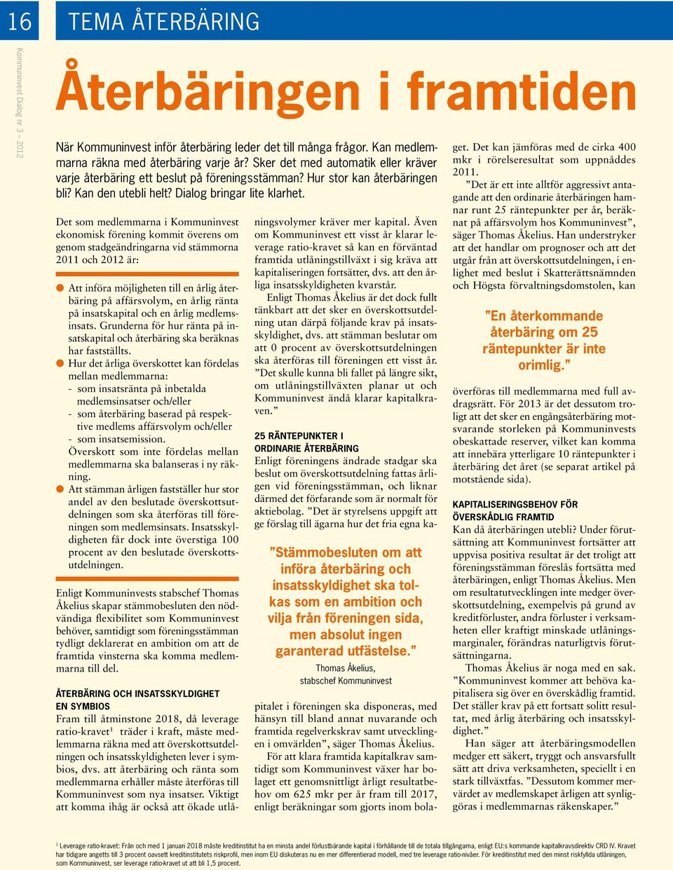 Det som medlemmarna i Kommuninvest ekonomisk förening kommit överens om genom stadgeändringarna vid stämmorna 2011 och 2012 är: Att införa möjligheten till en årlig återbäring på affärsvolym, en