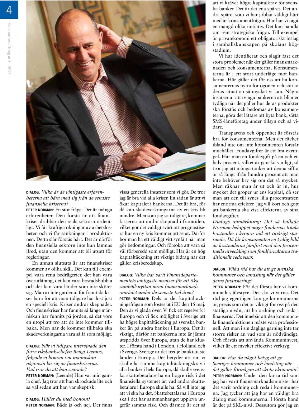 Det är därför den finansiella sektorn inte kan lämnas ifred, utan den kommer att bli utsatt för regleringar. En annan slutsats är att finanskriser kommer av olika skäl.