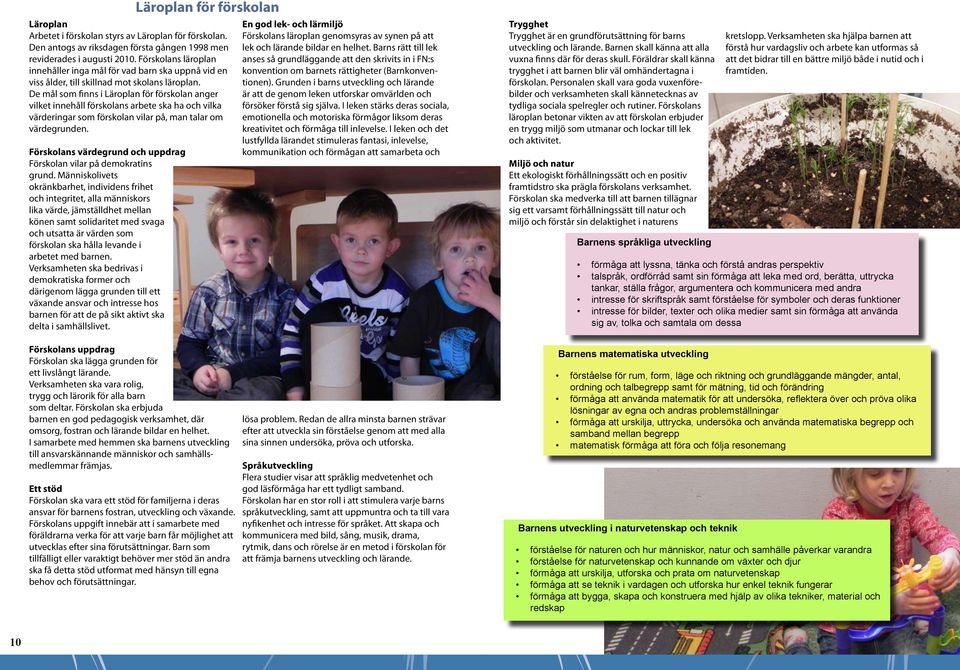 De mål som finns i Läroplan för förskolan anger vilket innehåll förskolans arbete ska ha och vilka värderingar som förskolan vilar på, man talar om värdegrunden.