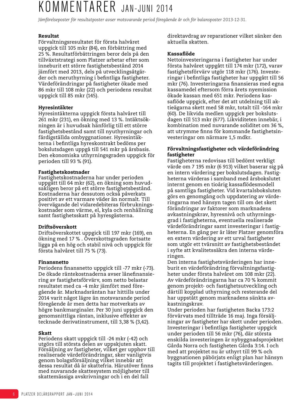 Resultatförbättringen beror dels på den tillväxtstrategi som Platzer arbetar efter som inneburit ett större fastighetsbestånd 2014 jämfört med, dels på utvecklingsåtgärder och meruthyrning i