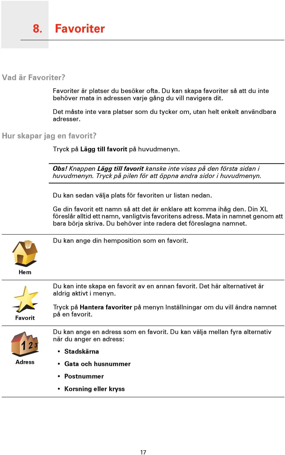 Tryck på Lägg till favorit på huvudmenyn. Obs! Knappen Lägg till favorit kanske inte visas på den första sidan i huvudmenyn. Tryck på pilen för att öppna andra sidor i huvudmenyn.