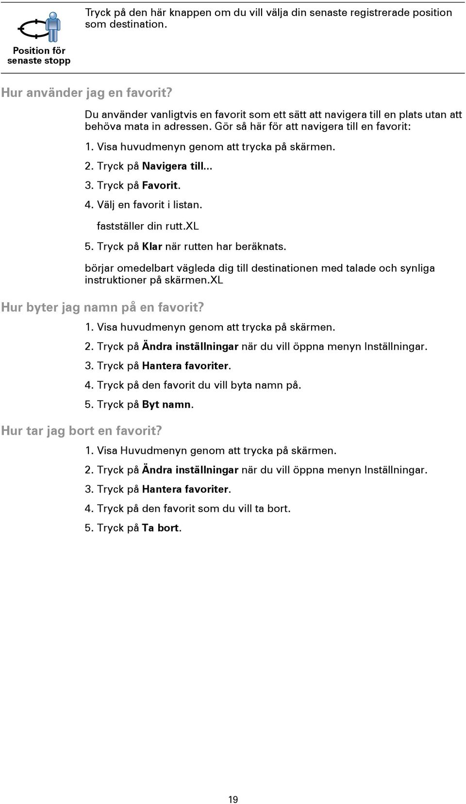 2. Tryck på Navigera till... 3. Tryck på Favorit. 4. Välj en favorit i listan. fastställer din rutt.xl 5. Tryck på Klar när rutten har beräknats.