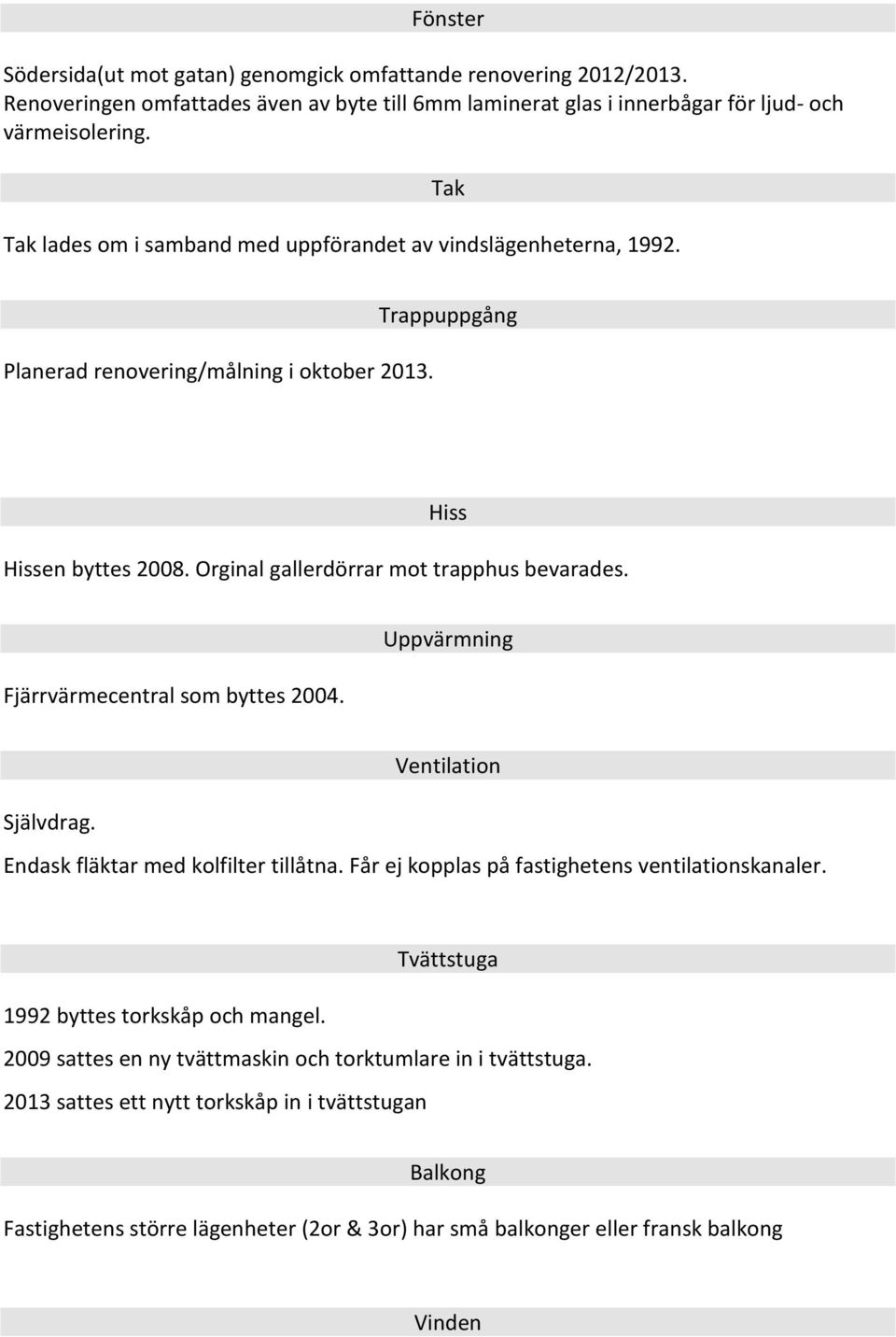 Fjärrvärmecentral som byttes 2004. Uppvärmning Självdrag. Ventilation Endask fläktar med kolfilter tillåtna. Får ej kopplas på fastighetens ventilationskanaler.