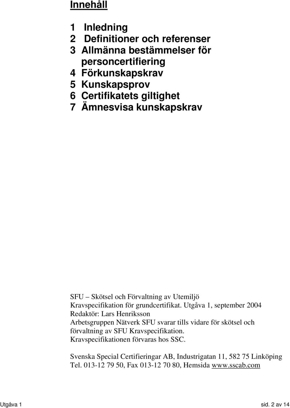 Utgåva 1, september 2004 Redaktör: Lars Henriksson Arbetsgruppen Nätverk SFU svarar tills vidare för skötsel och förvaltning av SFU Kravspecifikation.