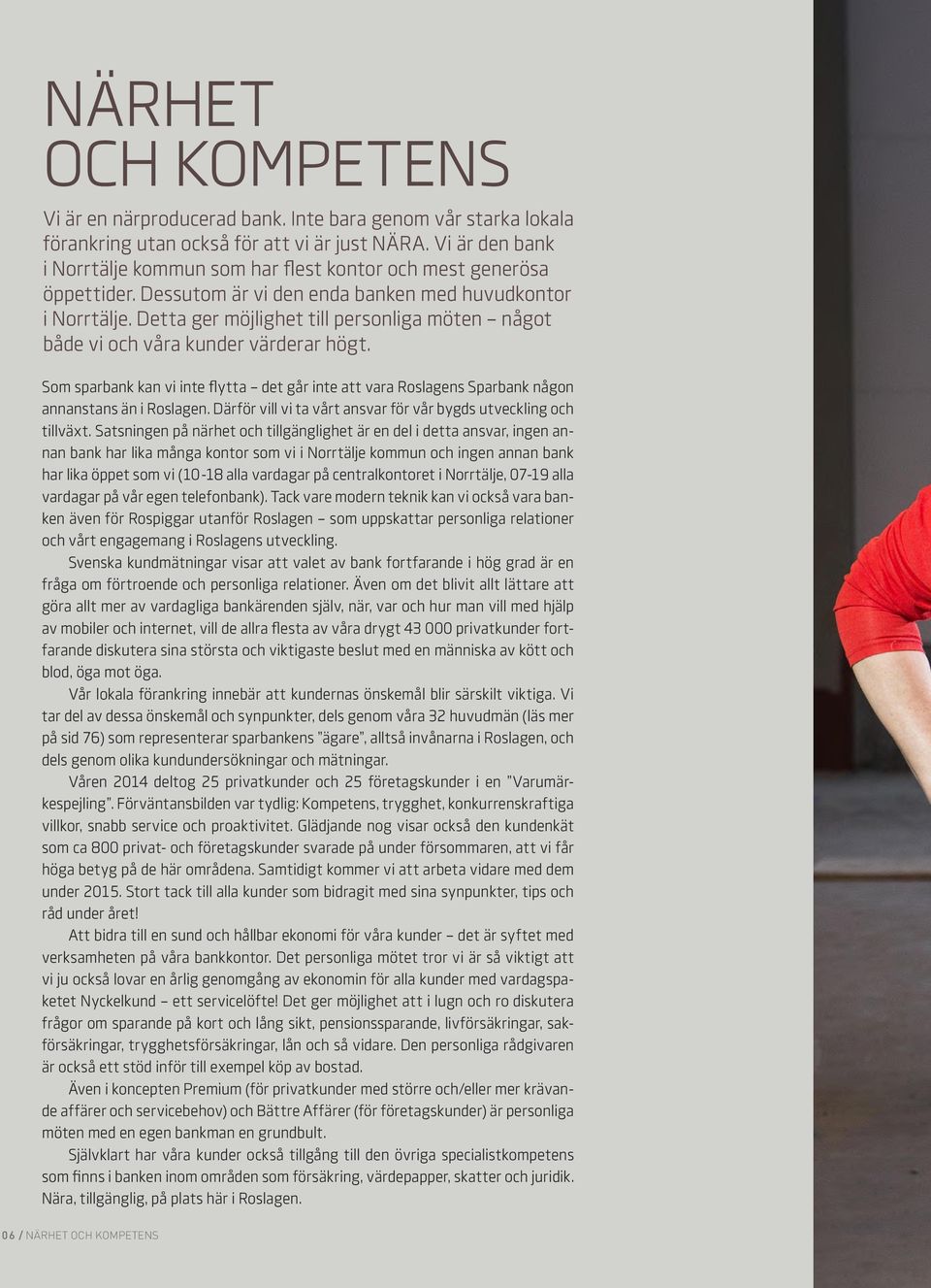 Detta ger möjlighet till personliga möten något både vi och våra kunder värderar högt. Som sparbank kan vi inte flytta det går inte att vara Roslagens Sparbank någon annanstans än i Roslagen.