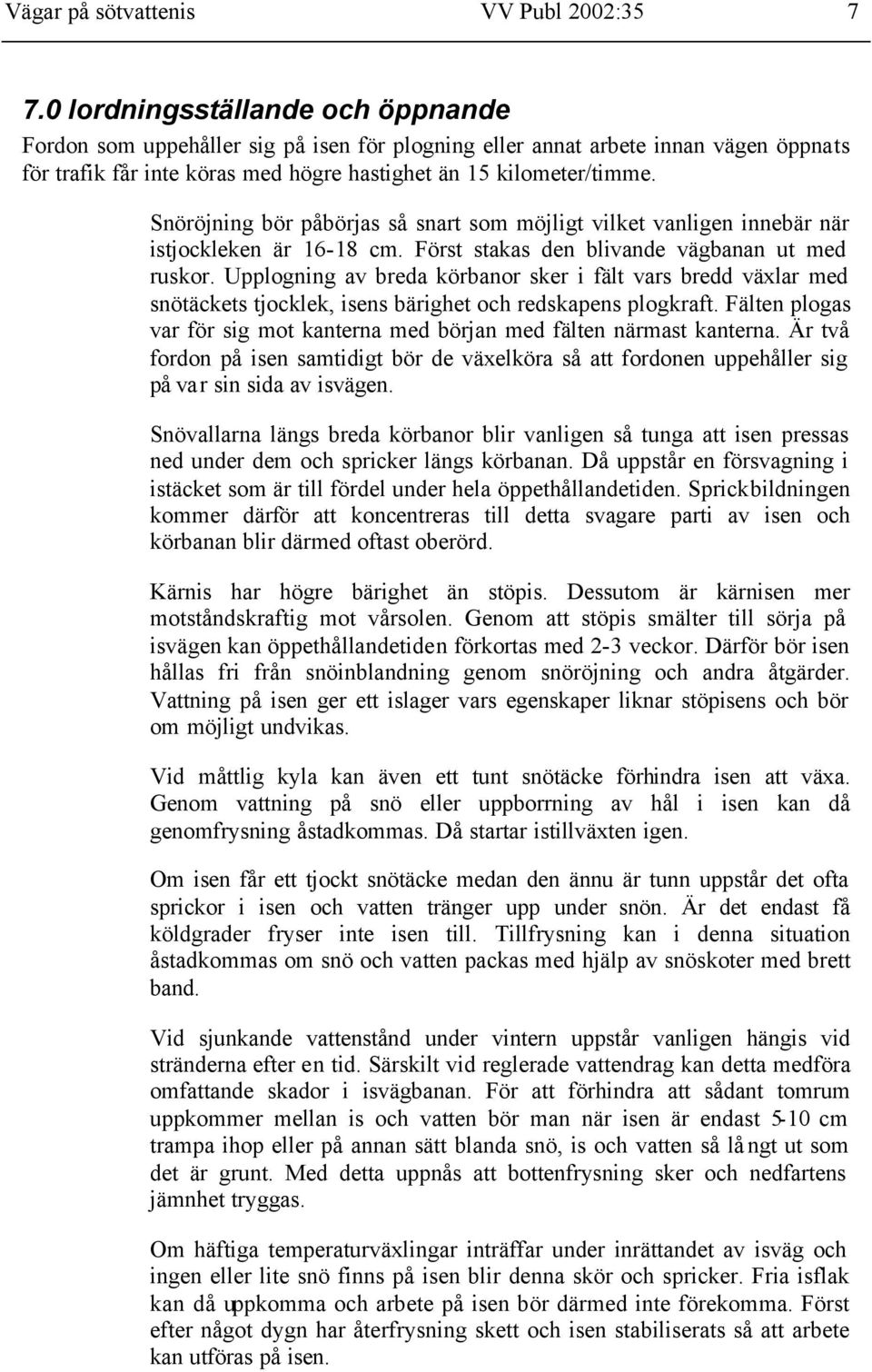 Snöröjning bör påbörjas så snart som möjligt vilket vanligen innebär när istjockleken är 16-18 cm. Först stakas den blivande vägbanan ut med ruskor.