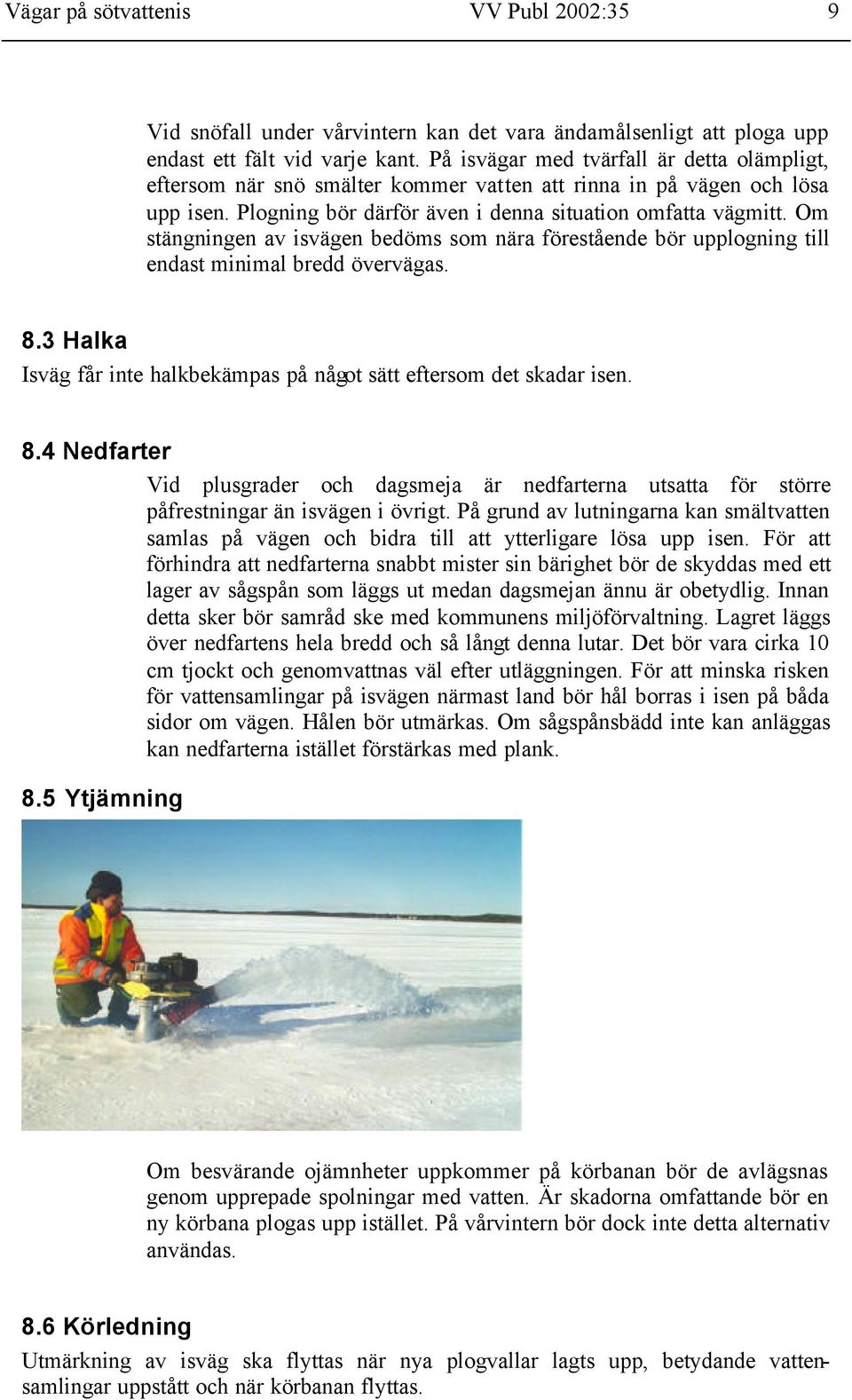 Om stängningen av isvägen bedöms som nära förestående bör upplogning till endast minimal bredd övervägas. 8.
