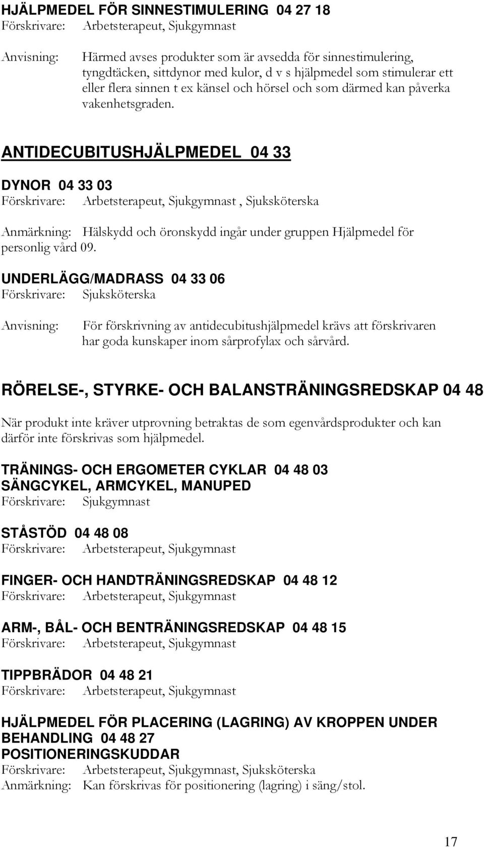 ANTIDECUBITUSHJÄLPMEDEL 04 33 DYNOR 04 33 03, Sjuksköterska Anmärkning: Hälskydd och öronskydd ingår under gruppen Hjälpmedel för personlig vård 09.