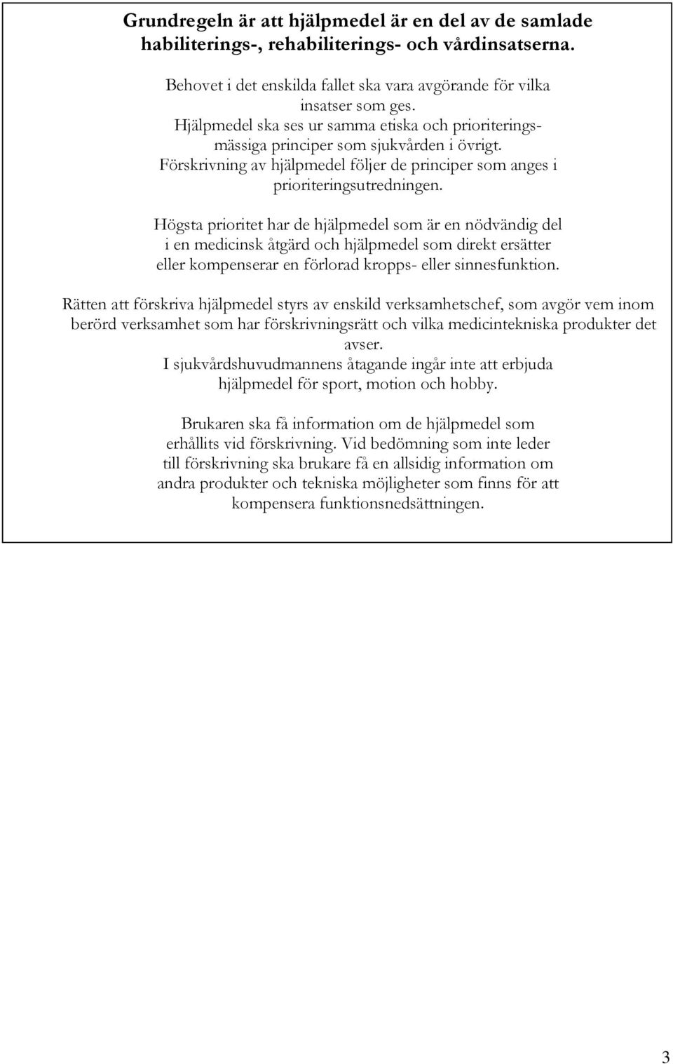Högsta prioritet har de hjälpmedel som är en nödvändig del i en medicinsk åtgärd och hjälpmedel som direkt ersätter eller kompenserar en förlorad kropps- eller sinnesfunktion.