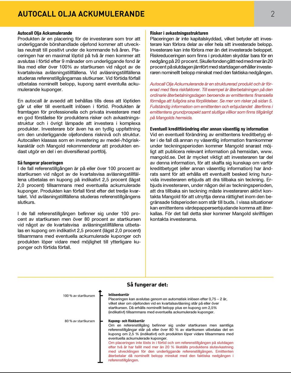 Placeringen har en maximal löptid på två år men kommer att avslutas i förtid efter 9 månader om underliggande fond är lika med eller över 100% av startkursen vid något av de kvartalsvisa