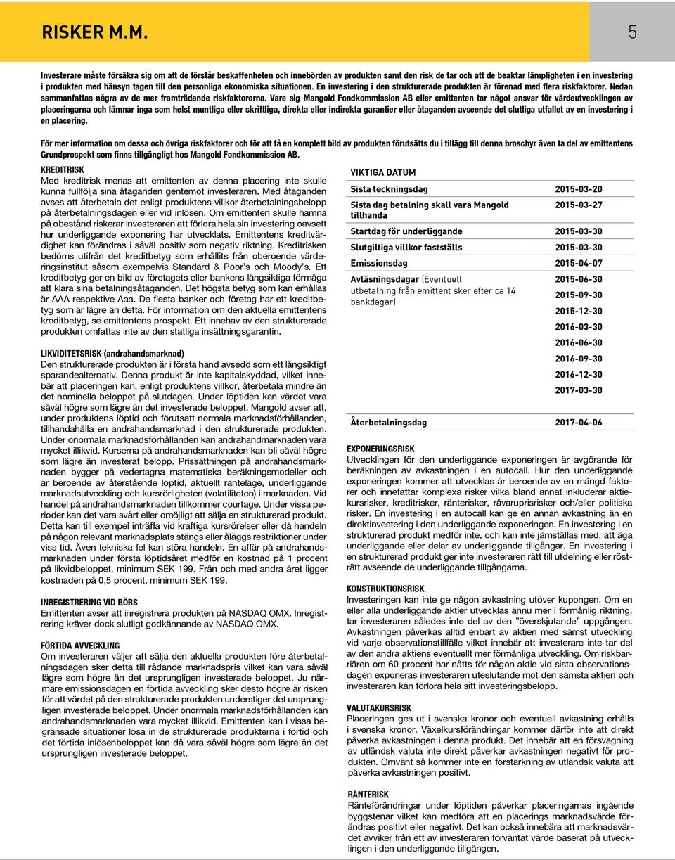 till den personliga ekonomiska situationen. En investering i den strukturerade produkten är förenad med flera riskfaktorer. Nedan sammanfattas några av de mer framträdande riskfaktorerna.