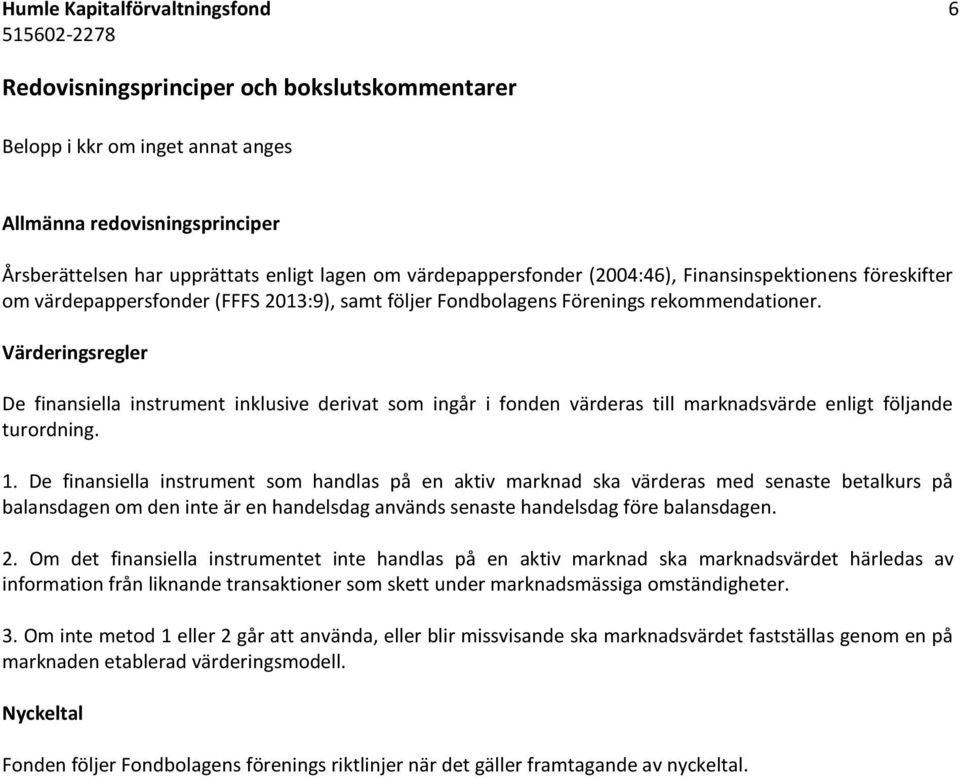 Värderingsregler De finansiella instrument inklusive derivat som ingår i fonden värderas till marknadsvärde enligt följande turordning. 1.