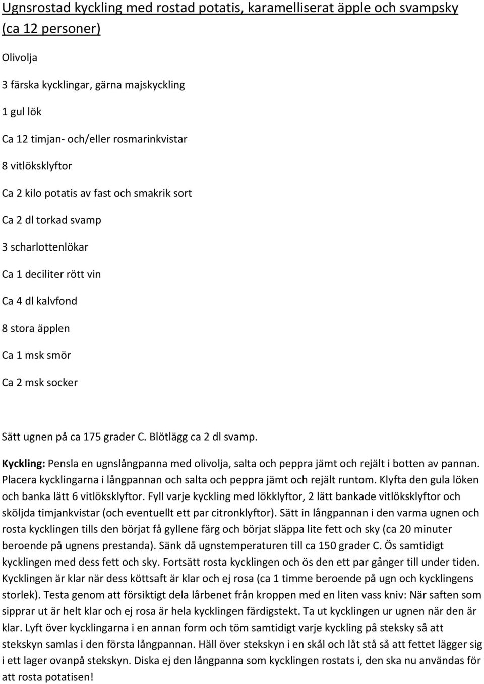 ca 175 grader C. Blötlägg ca 2 dl svamp. Kyckling: Pensla en ugnslångpanna med olivolja, salta och peppra jämt och rejält i botten av pannan.