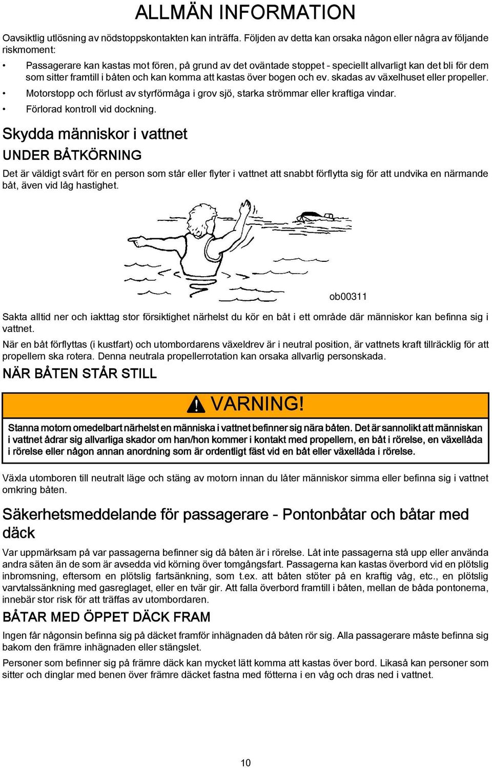 tt ksts över bogen och ev. skds v växelhuset eller propeller. Motorstopp och förlust v styrförmåg i grov sjö, strk strömmr eller krftig vindr. Förlord kontroll vid dockning.