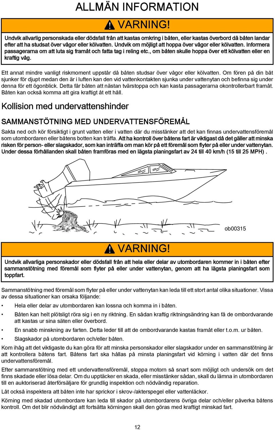 Ett nnt mindre vnligt riskmoment uppstår då båten studsr över vågor eller kölvtten.