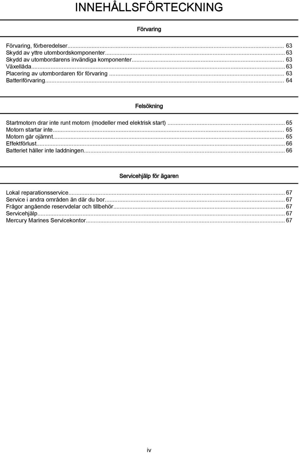 .. 64 Felsökning Strtmotorn drr inte runt motorn (modeller med elektrisk strt)...65 Motorn strtr inte... 65 Motorn går ojämnt... 65 Effektförlust.