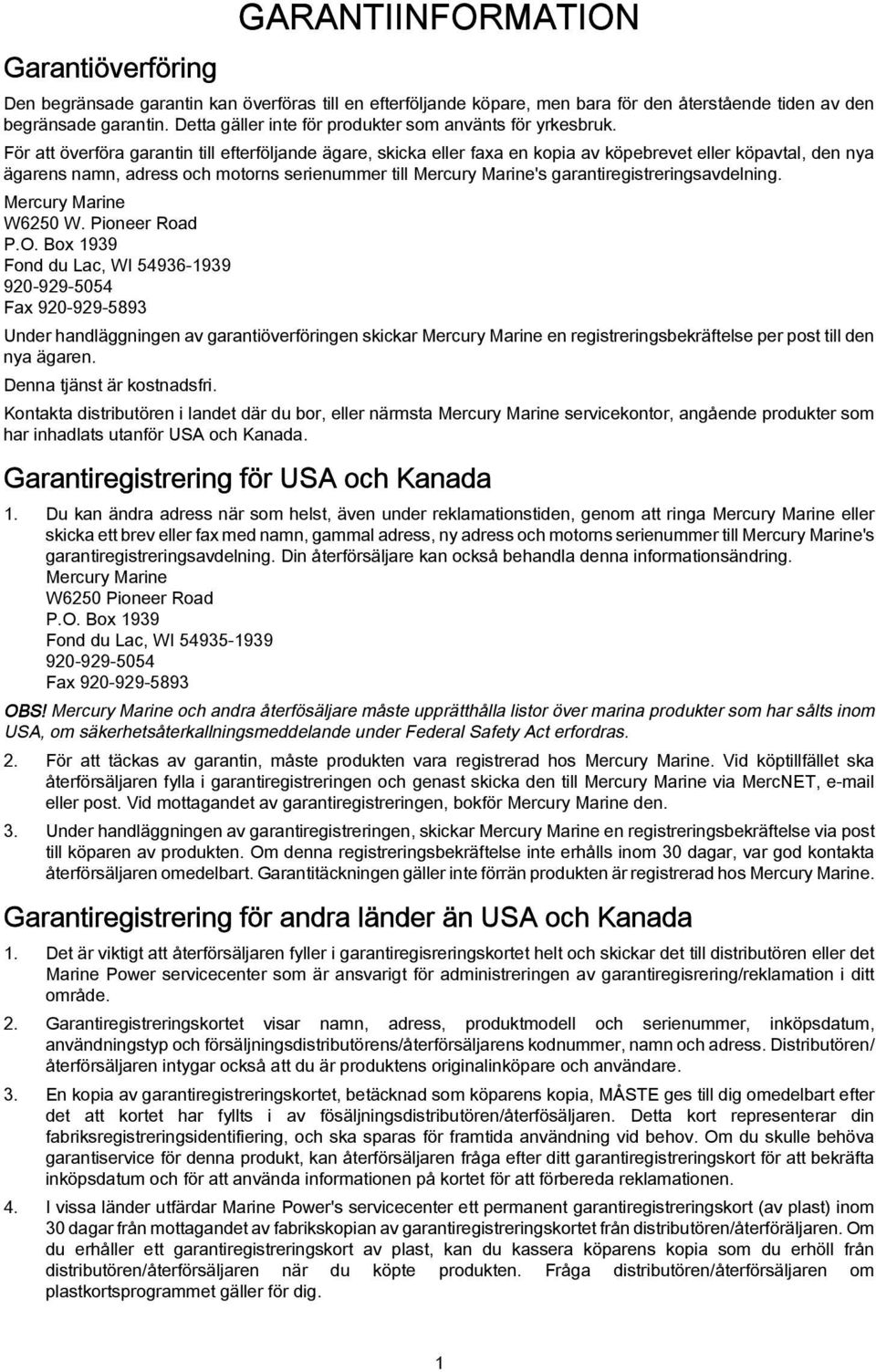 För tt överför grntin till efterföljnde ägre, skick eller fx en kopi v köpebrevet eller köpvtl, den ny ägrens nmn, dress och motorns serienummer till Mercury Mrine's grntiregistreringsvdelning.