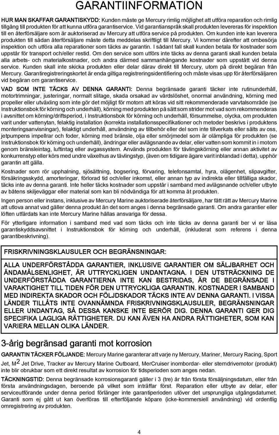 Om kunden inte kn leverer produkten till sådn återförsäljre måste dett meddels skriftligt till Mercury. Vi kommer därefter tt ombesörj inspektion och utför ll reprtioner som täcks v grntin.