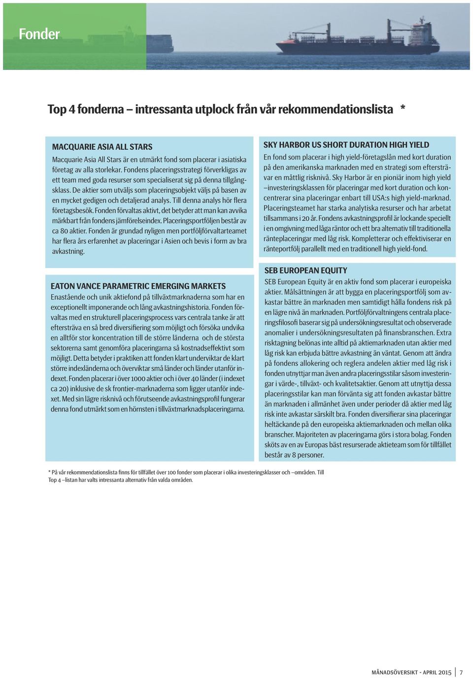 De aktier som utväljs som placeringsobjekt väljs på basen av en mycket gedigen och detaljerad analys. Till denna analys hör flera företagsbesök.