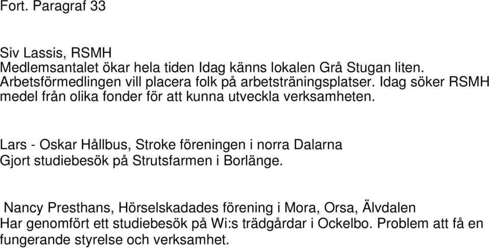 Idag söker RSMH medel från olika fonder för att kunna utveckla verksamheten.