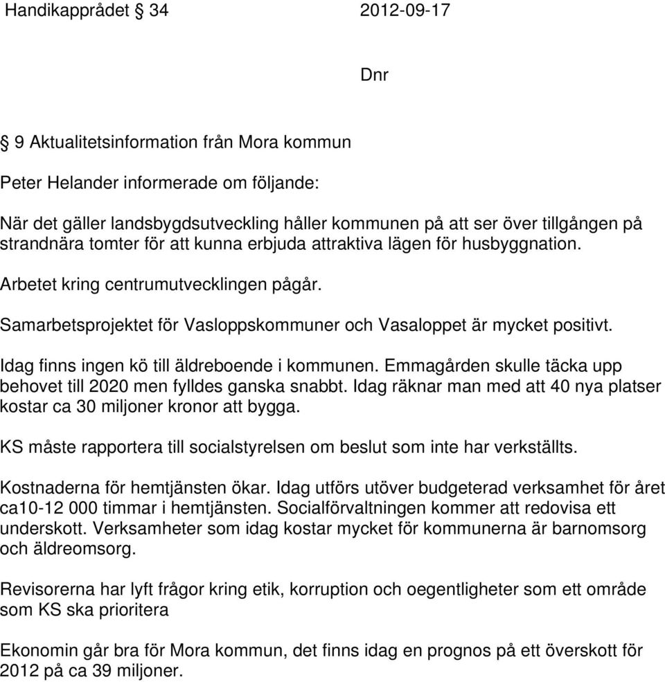 Idag finns ingen kö till äldreboende i kommunen. Emmagården skulle täcka upp behovet till 2020 men fylldes ganska snabbt. Idag räknar man med att 40 nya platser kostar ca 30 miljoner kronor att bygga.