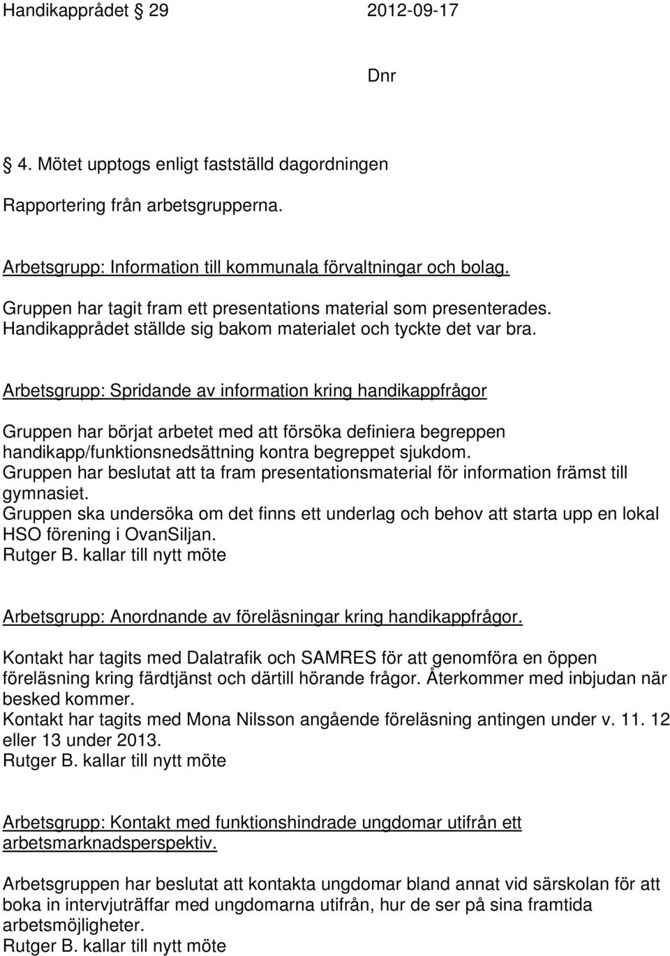 Arbetsgrupp: Spridande av information kring handikappfrågor Gruppen har börjat arbetet med att försöka definiera begreppen handikapp/funktionsnedsättning kontra begreppet sjukdom.