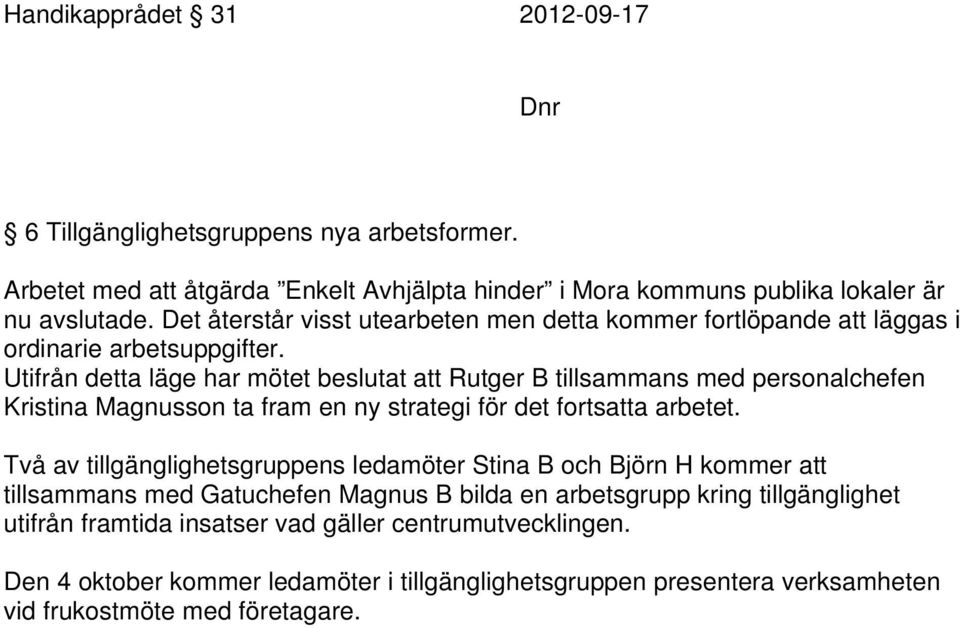 Utifrån detta läge har mötet beslutat att Rutger B tillsammans med personalchefen Kristina Magnusson ta fram en ny strategi för det fortsatta arbetet.