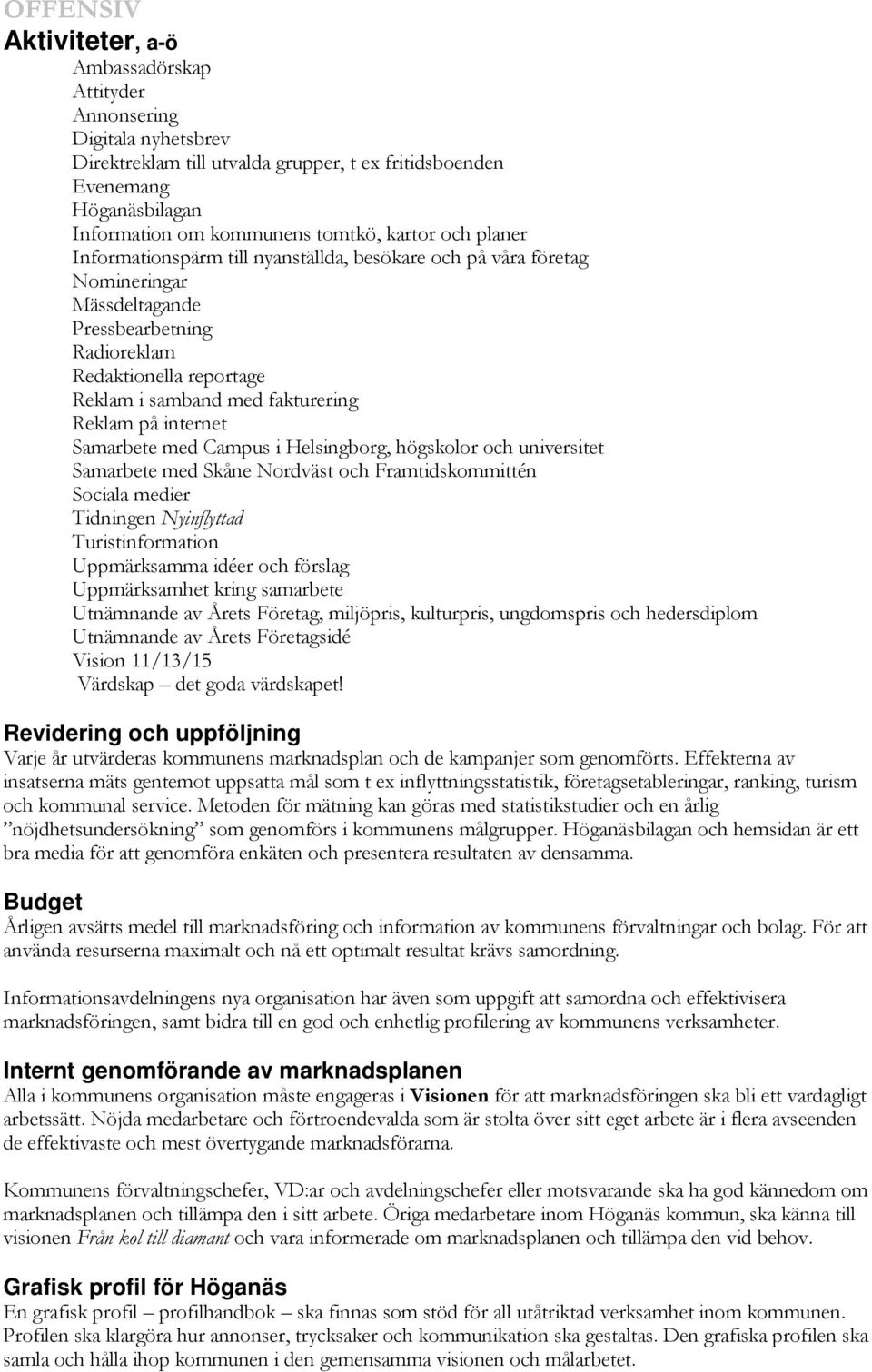 Reklam på internet Samarbete med Campus i Helsingborg, högskolor och universitet Samarbete med Skåne Nordväst och Framtidskommittén Sociala medier Tidningen Nyinflyttad Turistinformation Uppmärksamma