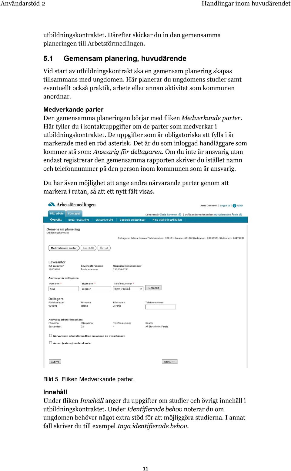 Här planerar du ungdomens studier samt eventuellt också praktik, arbete eller annan aktivitet som kommunen anordnar. Medverkande parter Den gemensamma planeringen börjar med fliken Medverkande parter.