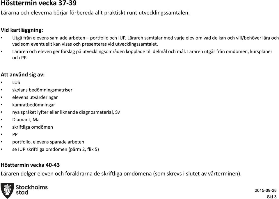 Läraren ch eleven ger förslag på utvecklingsmråden kpplade till delmål ch mål. Läraren utgår från mdömen, kursplaner ch PP.