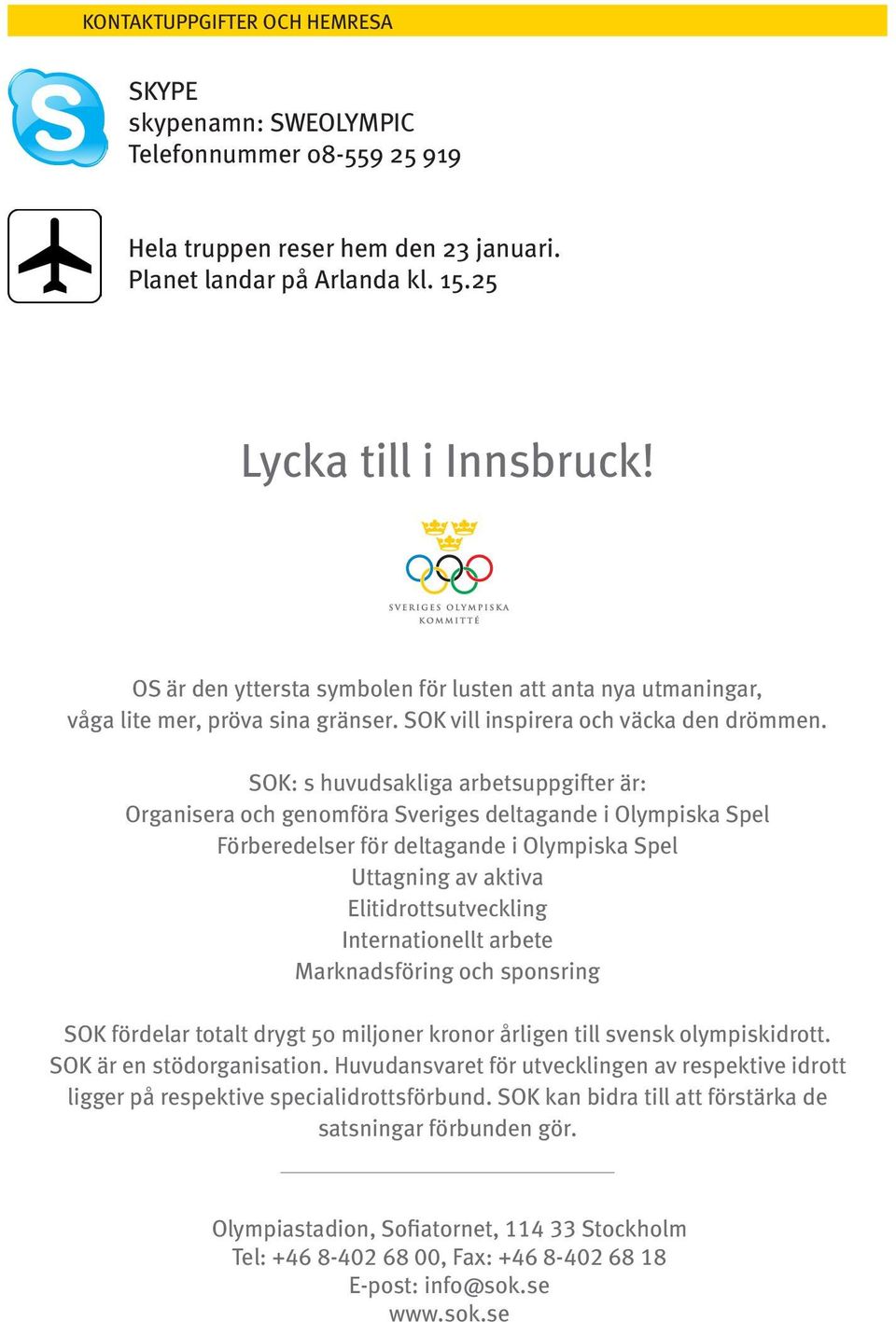 SOK: s huvudsakliga arbetsuppgifter är: Organisera och genomföra Sveriges deltagande i Olympiska Spel Förberedelser för deltagande i Olympiska Spel Uttagning av aktiva Elitidrottsutveckling