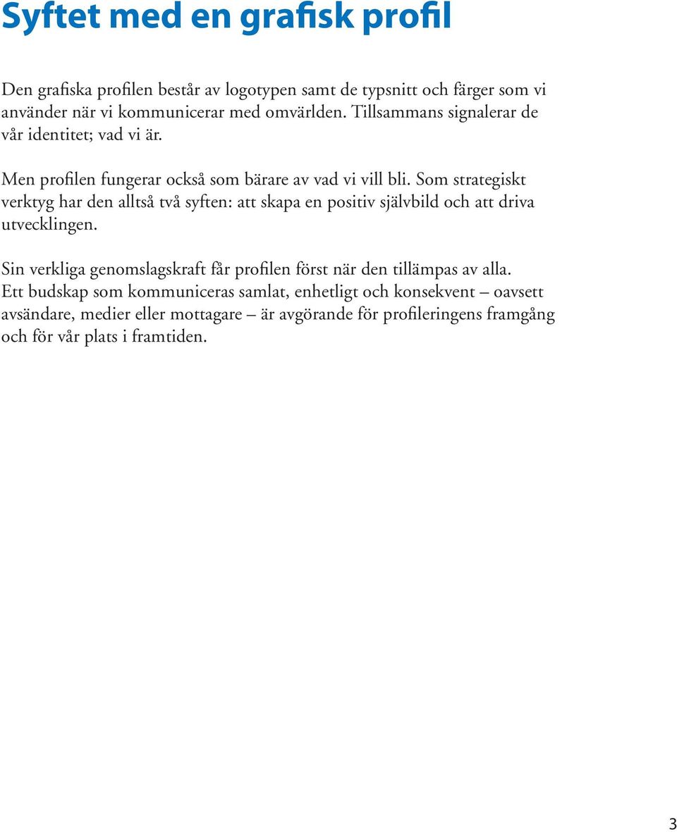 Som strategiskt verktyg har den alltså två syften: att skapa en positiv självbild och att driva utvecklingen.