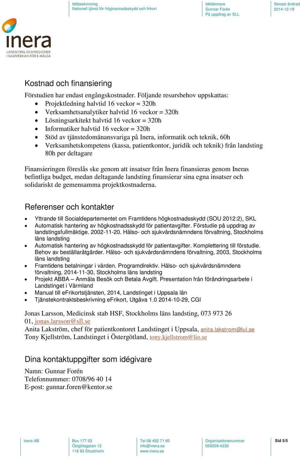 Stöd av tjänstedomänansvariga på Inera, informatik och teknik, 60h Verksamhetskompetens (kassa, patientkontor, juridik och teknik) från landsting 80h per deltagare Finansieringen föreslås ske genom