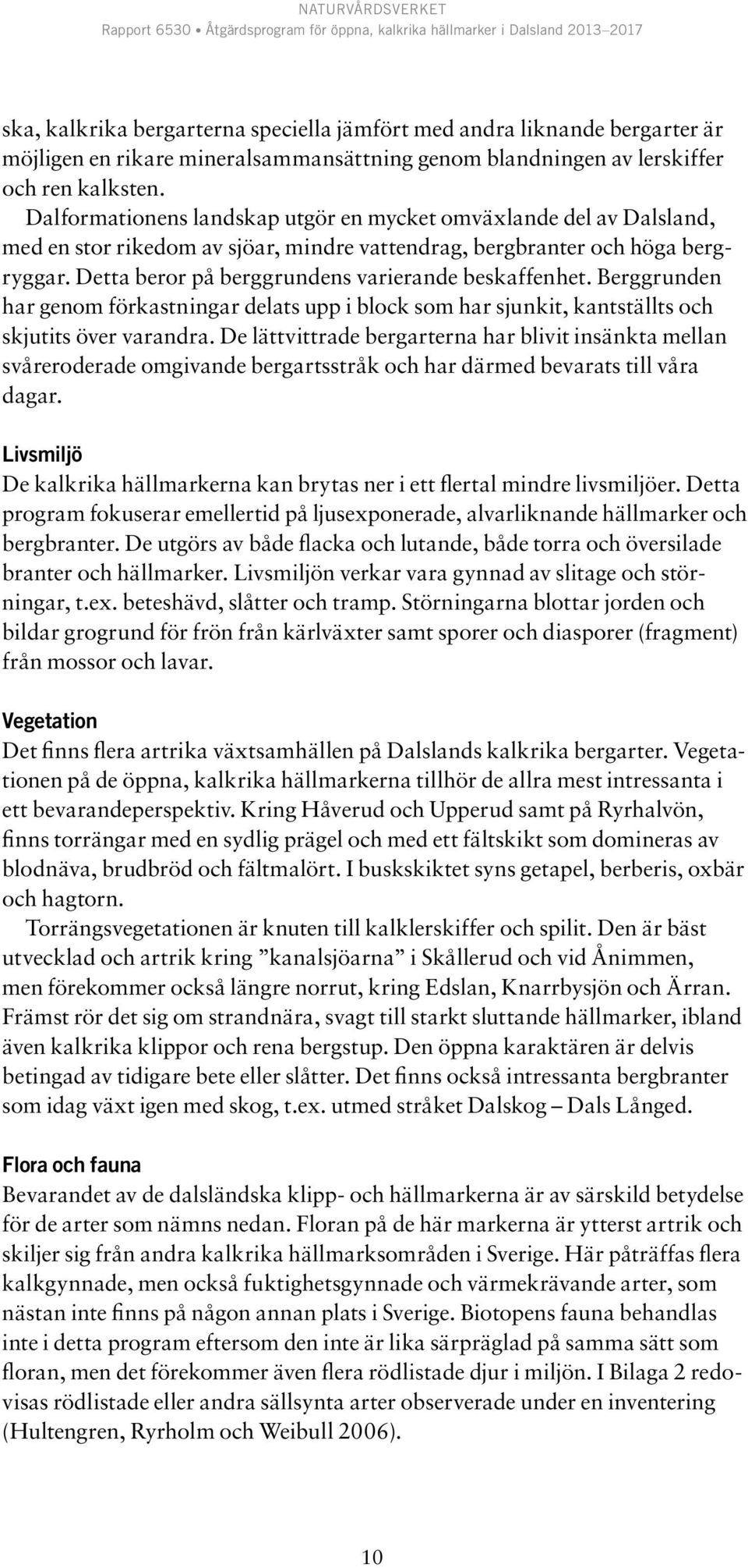 Detta beror på berggrundens varierande beskaffenhet. Berggrunden har genom förkastningar delats upp i block som har sjunkit, kantställts och skjutits över varandra.