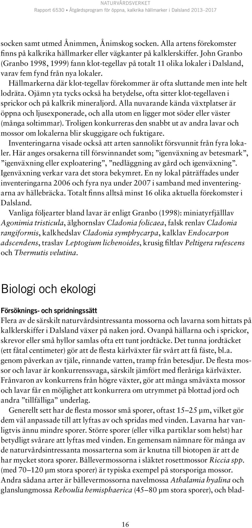 Hällmarkerna där klot-tegellav förekommer är ofta sluttande men inte helt lodräta. Ojämn yta tycks också ha betydelse, ofta sitter klot-tegellaven i sprickor och på kalkrik mineraljord.