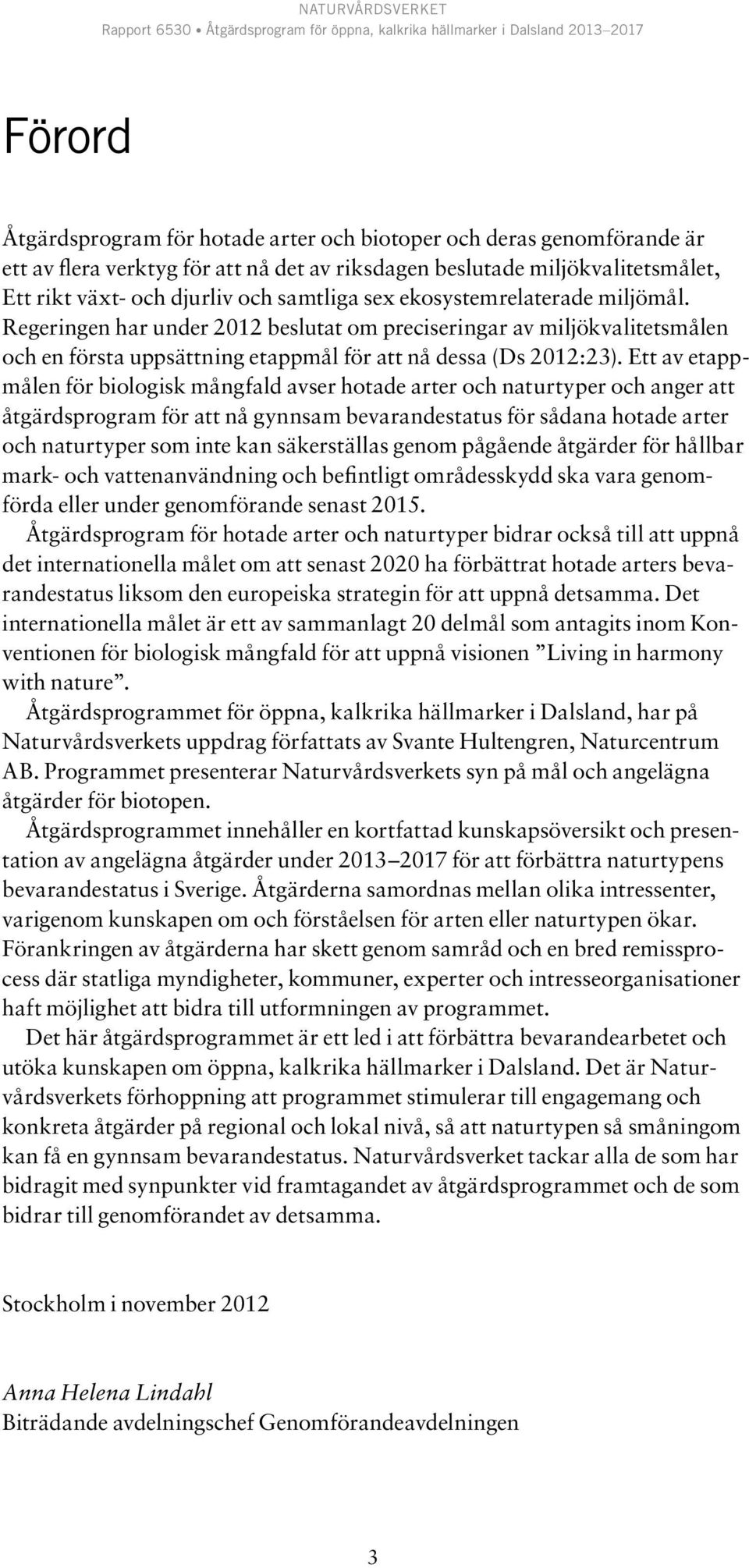Ett av etappmålen för biologisk mångfald avser hotade arter och naturtyper och anger att åtgärdsprogram för att nå gynnsam bevarandestatus för sådana hotade arter och naturtyper som inte kan