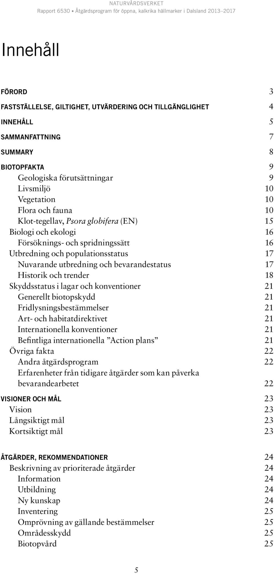 trender 18 Skyddsstatus i lagar och konventioner 21 Generellt biotopskydd 21 Fridlysningsbestämmelser 21 Art- och habitatdirektivet 21 Internationella konventioner 21 Befintliga internationella