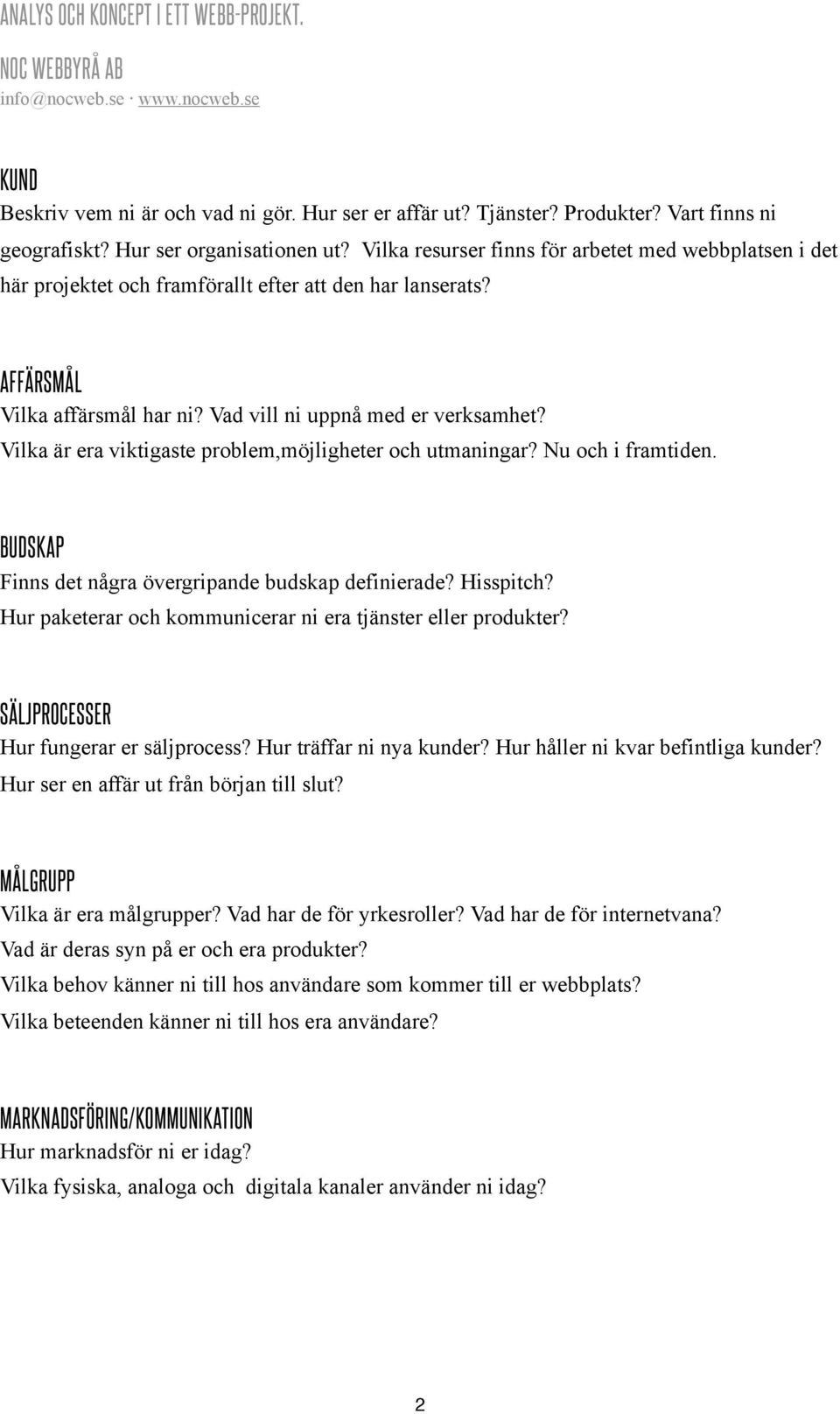 Vilka är era viktigaste problem,möjligheter och utmaningar? Nu och i framtiden. BUDSKAP Finns det några övergripande budskap definierade? Hisspitch?