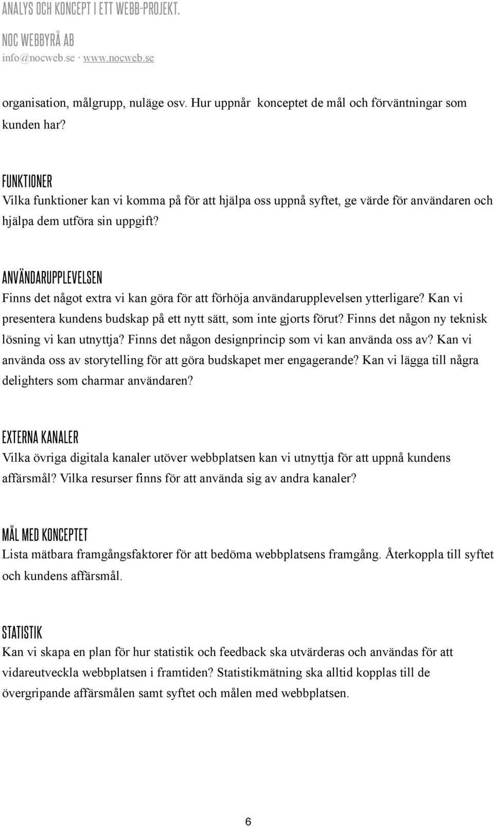 ANVÄNDARUPPLEVELSEN Finns det något extra vi kan göra för att förhöja användarupplevelsen ytterligare? Kan vi presentera kundens budskap på ett nytt sätt, som inte gjorts förut?