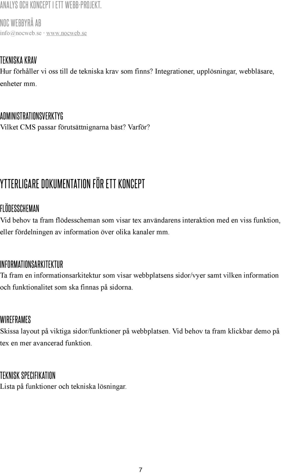 YTTERLIGARE DOKUMENTATION FÖR ETT KONCEPT FLÖDESSCHEMAN Vid behov ta fram flödesscheman som visar tex användarens interaktion med en viss funktion, eller fördelningen av information över