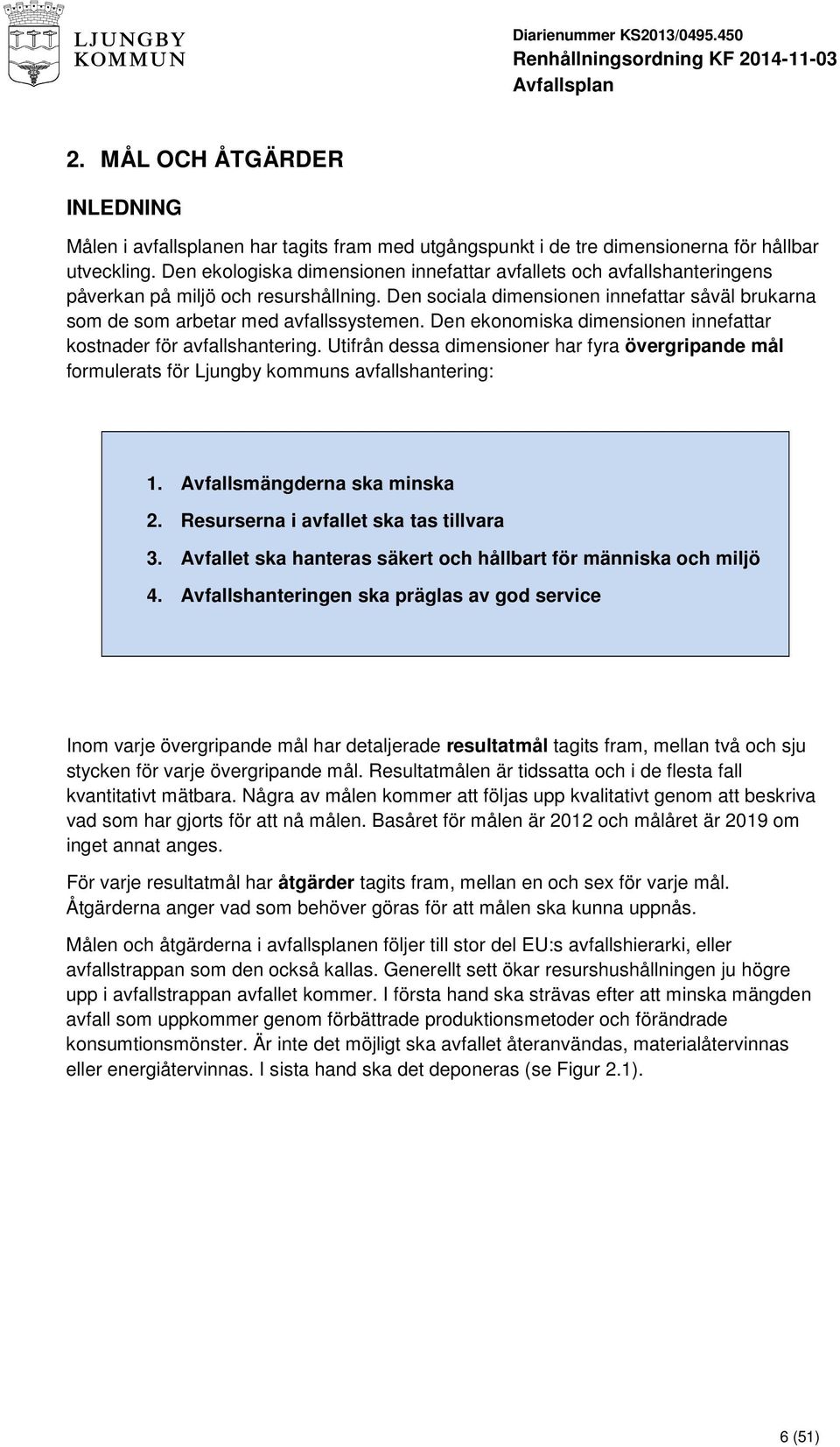 Den ekonomiska dimensionen innefattar kostnader för avfallshantering. Utifrån dessa dimensioner har fyra övergripande mål formulerats för Ljungby kommuns avfallshantering: 1.
