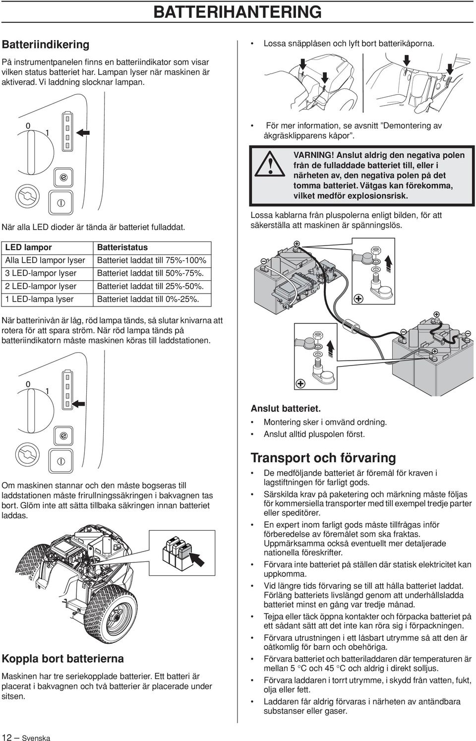 VARNING Anslut aldrig den negativa polen från de fulladdade batteriet till, eller i närheten av, den negativa polen på det tomma batteriet. Vätgas kan förekomma, vilket medför explosionsrisk.