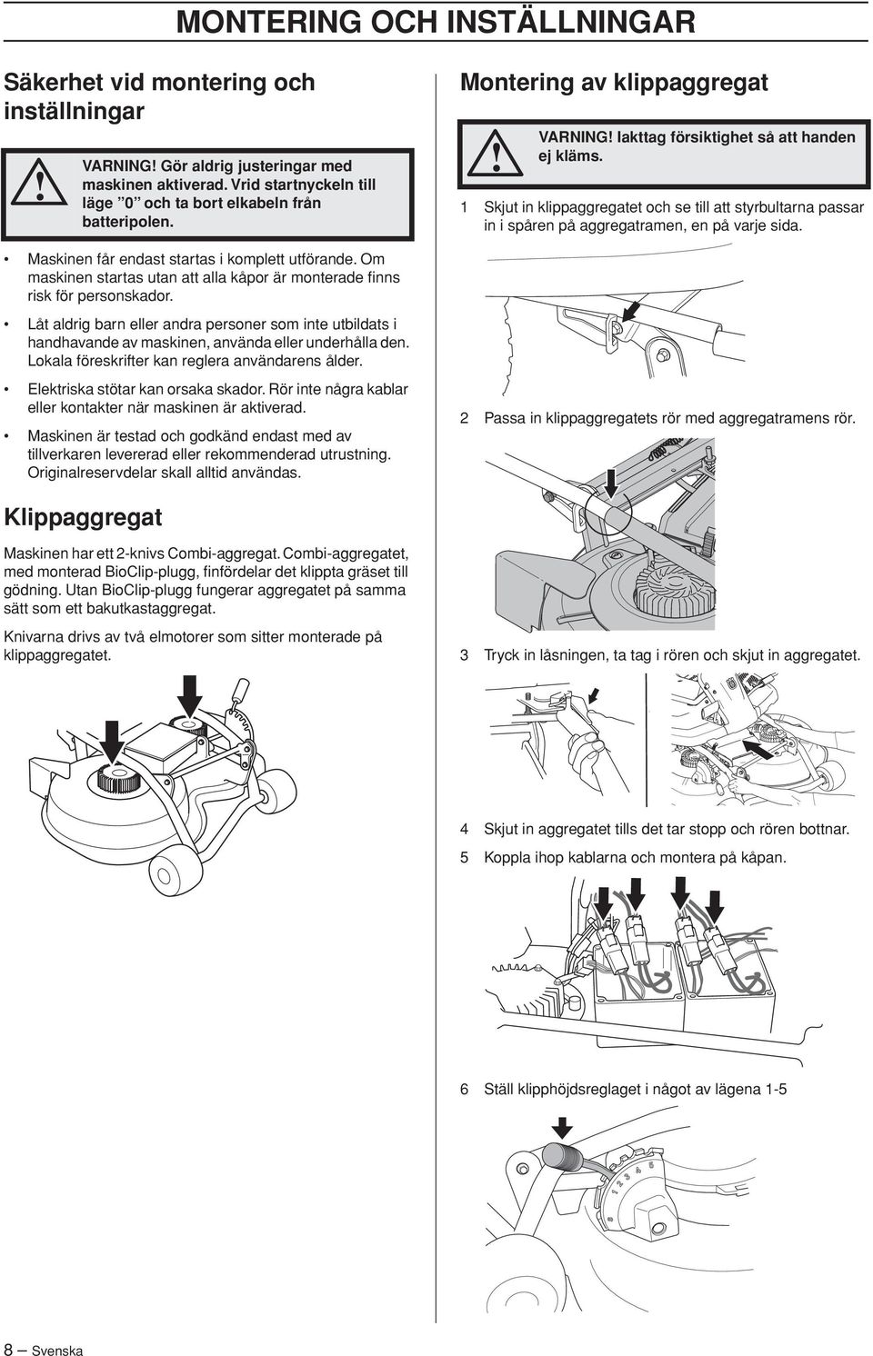 Maskinen får endast startas i komplett utförande. Om maskinen startas utan att alla kåpor är monterade finns risk för personskador.