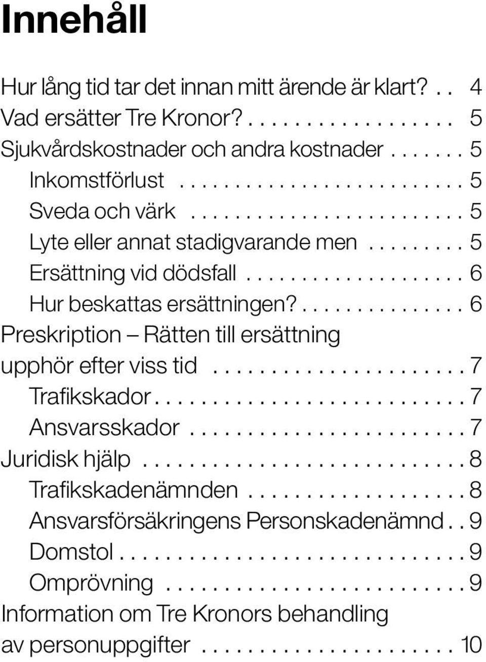 ..6 Hur beskattas ersättningen?....6 Preskription Rätten till ersättning upphör efter viss tid...7 Trafikskador....7 Ansvarsskador.