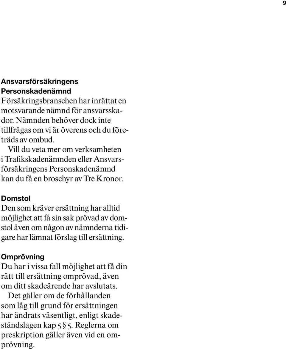 Domstol Den som kräver ersättning har alltid möjlighet att få sin sak prövad av domstol även om någon av nämnderna tidigare har lämnat förslag till ersättning.